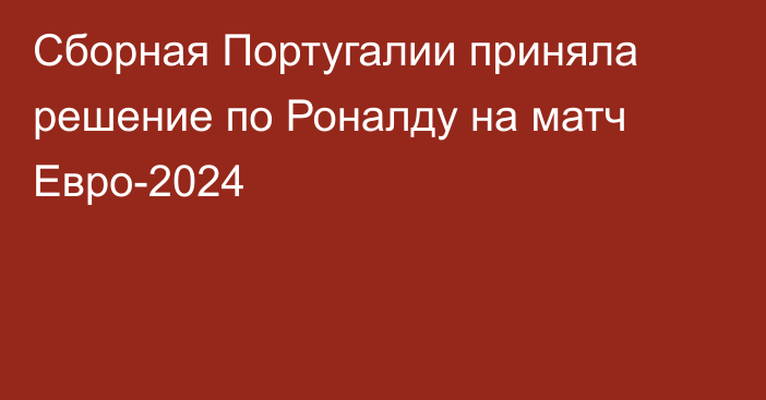 Сборная Португалии приняла решение по Роналду на матч Евро-2024