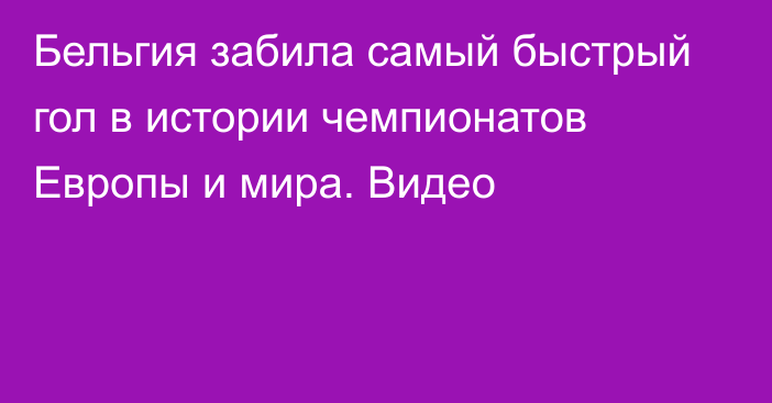 Бельгия забила самый быстрый гол в истории чемпионатов Европы и мира. Видео