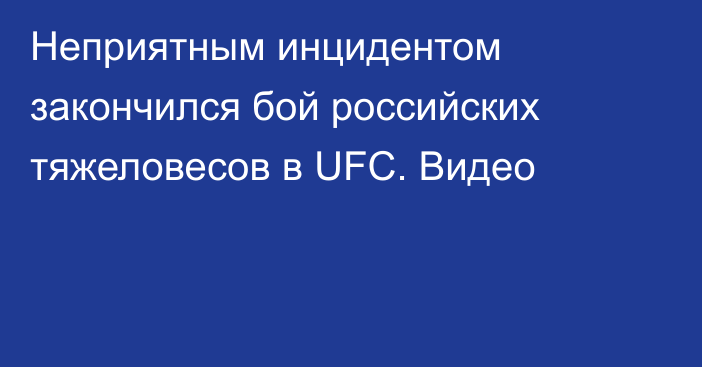 Неприятным инцидентом закончился бой российских тяжеловесов в UFС. Видео