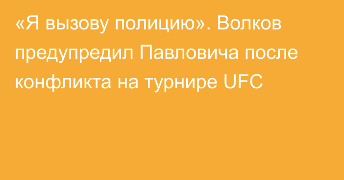 «Я вызову полицию». Волков предупредил Павловича после конфликта на турнире UFC