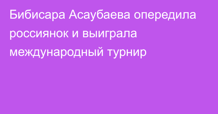 Бибисара Асаубаева опередила россиянок и выиграла международный турнир