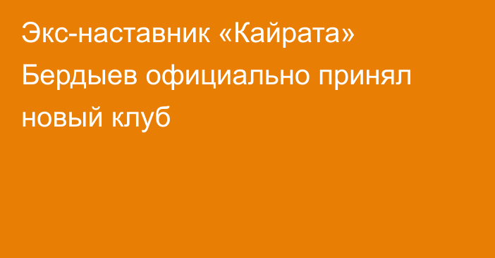 Экс-наставник «Кайрата» Бердыев официально принял новый клуб