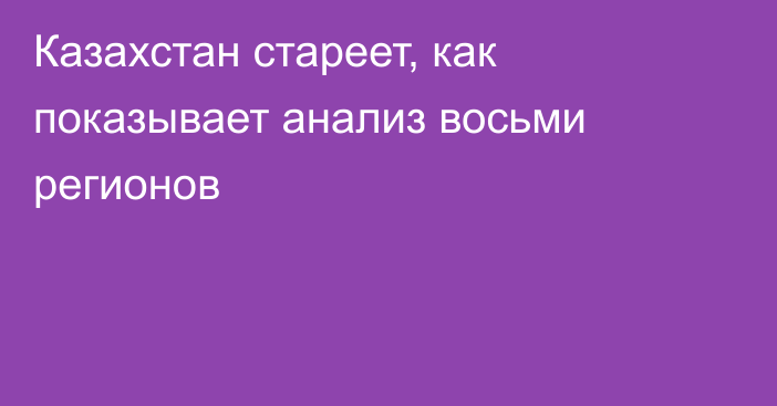 Казахстан стареет, как показывает анализ восьми регионов