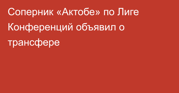 Соперник «Актобе» по Лиге Конференций объявил о трансфере