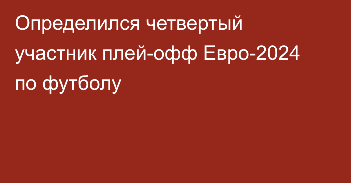 Определился четвертый участник плей-офф Евро-2024 по футболу