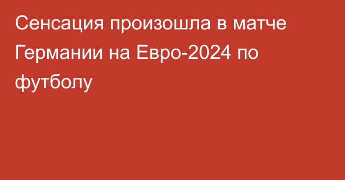 Сенсация произошла в матче Германии на Евро-2024 по футболу