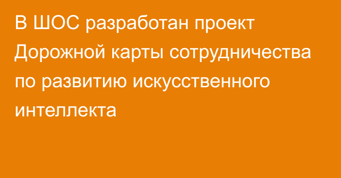 В ШОС разработан проект Дорожной карты сотрудничества по развитию искусственного интеллекта