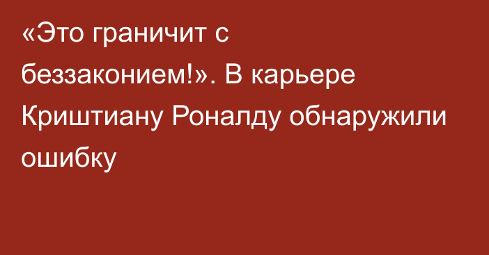 «Это граничит с беззаконием!». В карьере Криштиану Роналду обнаружили ошибку