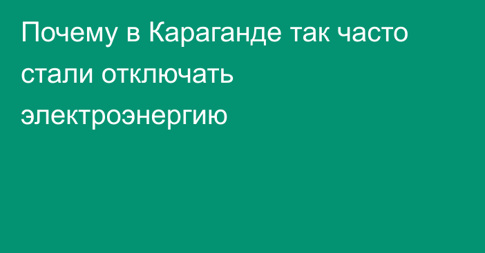 Почему в Караганде так часто стали отключать электроэнергию