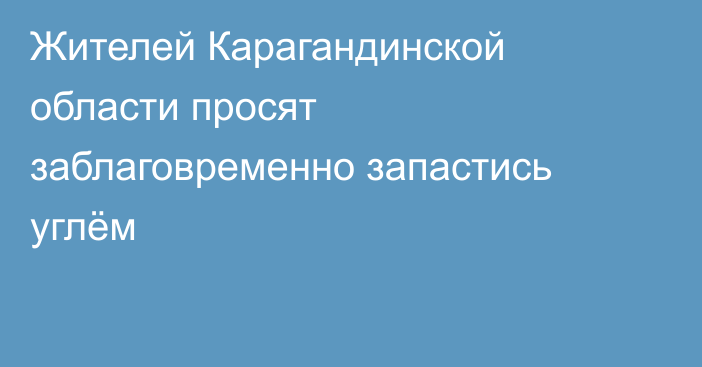 Жителей Карагандинской области просят заблаговременно запастись углём