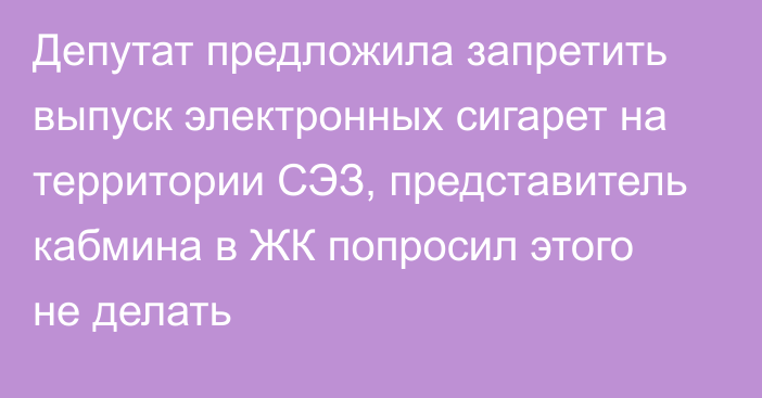 Депутат предложила запретить выпуск электронных сигарет на территории СЭЗ, представитель кабмина в ЖК попросил этого не делать