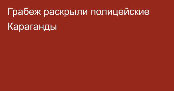 Грабеж раскрыли полицейские Караганды