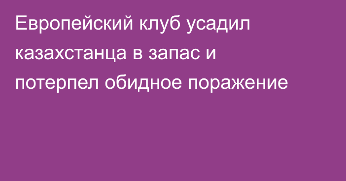 Европейский клуб усадил казахстанца в запас и потерпел обидное поражение