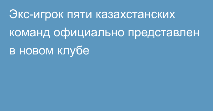 Экс-игрок пяти казахстанских команд официально представлен в новом клубе