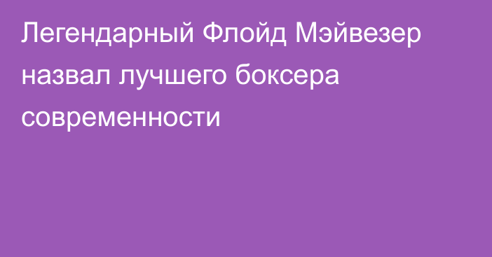 Легендарный Флойд Мэйвезер назвал лучшего боксера современности