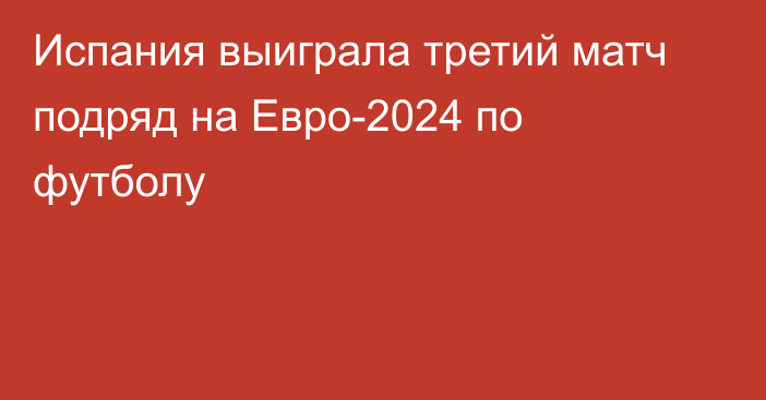 Испания выиграла третий матч подряд на Евро-2024 по футболу