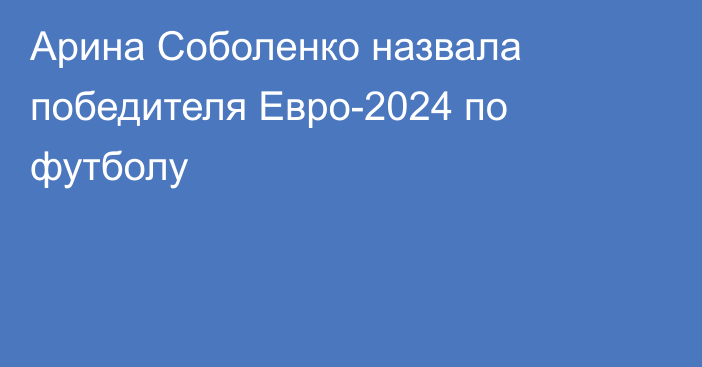 Арина Соболенко назвала победителя Евро-2024 по футболу