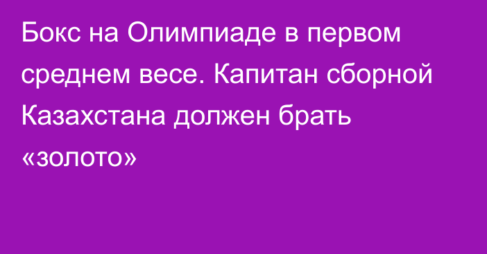 Бокс на Олимпиаде в первом среднем весе. Капитан сборной Казахстана должен брать «золото»