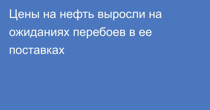 Цены на нефть выросли на ожиданиях перебоев в ее поставках