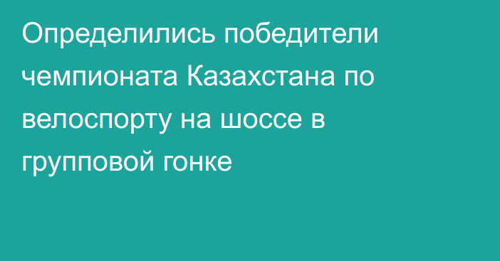 Определились победители чемпионата Казахстана по велоспорту на шоссе в групповой гонке