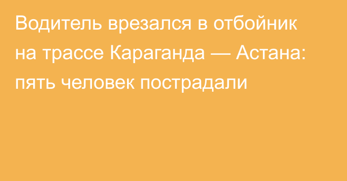 Водитель врезался в отбойник на трассе Караганда — Астана: пять человек пострадали