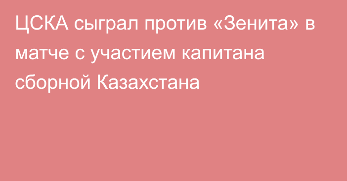 ЦСКА сыграл против «Зенита» в матче с участием капитана сборной Казахстана