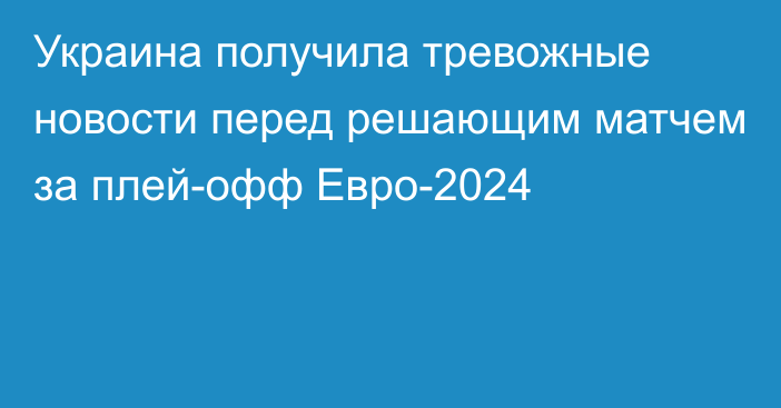 Украина получила тревожные новости перед решающим матчем за плей-офф Евро-2024