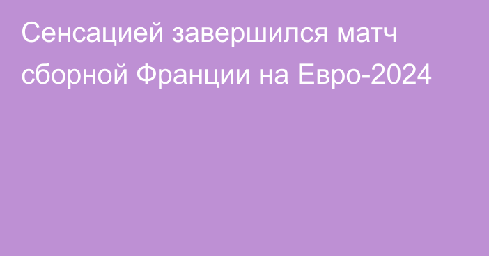 Сенсацией завершился матч сборной Франции на Евро-2024