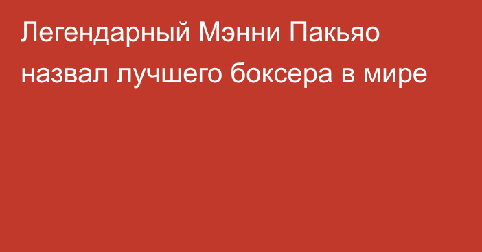 Легендарный Мэнни Пакьяо назвал лучшего боксера в мире