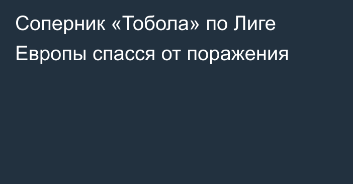 Соперник «Тобола» по Лиге Европы спасся от поражения