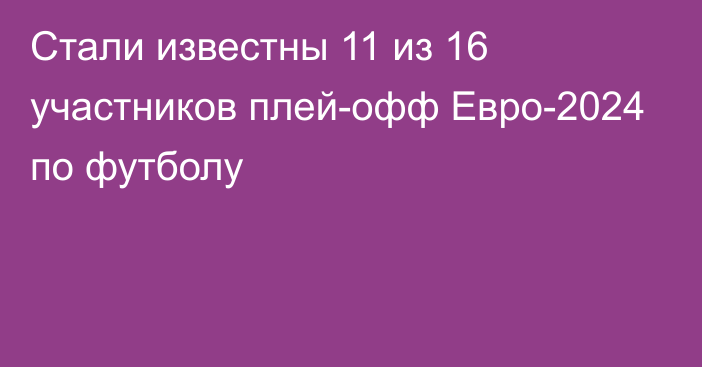 Стали известны 11 из 16 участников плей-офф Евро-2024 по футболу