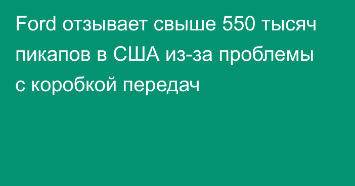 Ford отзывает свыше 550 тысяч пикапов в США из-за проблемы с коробкой передач