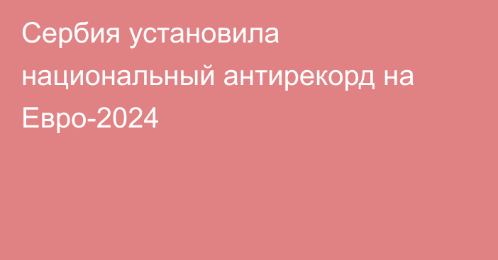 Сербия установила национальный антирекорд на Евро-2024