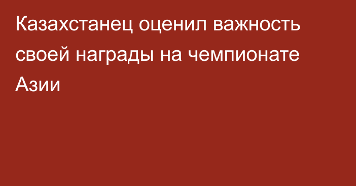 Казахстанец оценил важность своей награды на чемпионате Азии