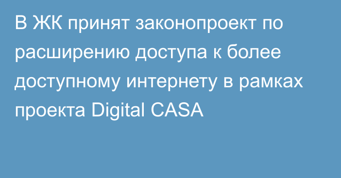 В ЖК принят законопроект по расширению доступа к более доступному интернету в рамках проекта Digital CASA
