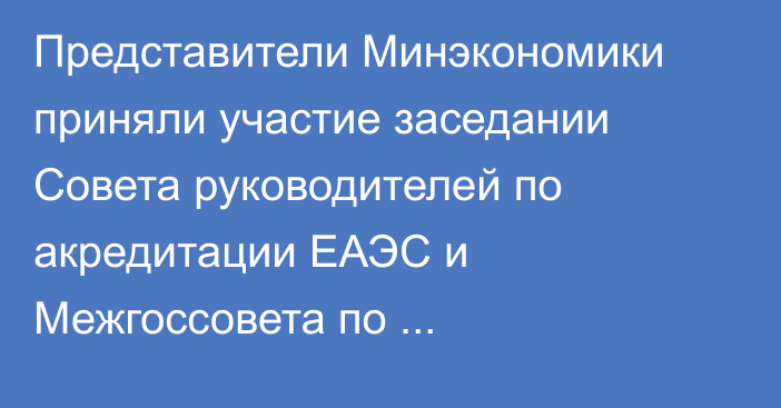 Представители Минэкономики приняли участие заседании Совета руководителей по акредитации ЕАЭС и Межгоссовета по стандартизации СНГ