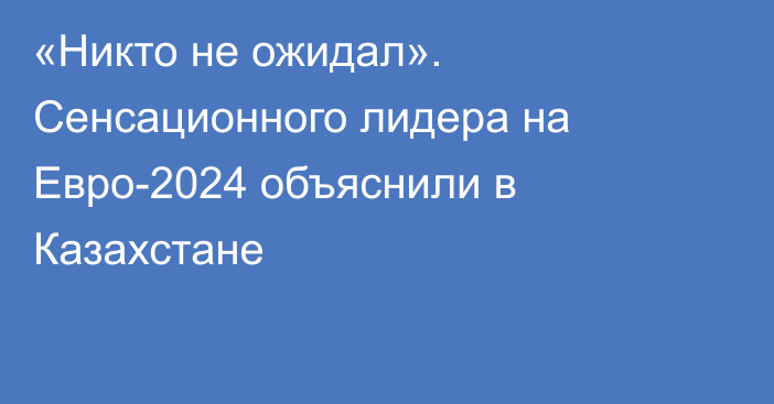 «Никто не ожидал». Сенсационного лидера на Евро-2024 объяснили в Казахстане