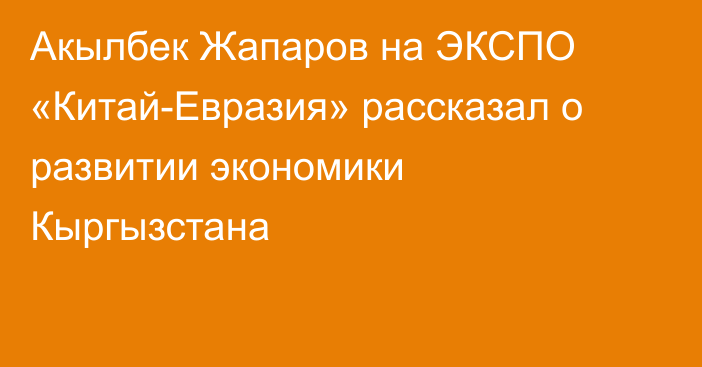 Акылбек Жапаров на ЭКСПО «Китай-Евразия» рассказал о развитии экономики Кыргызстана