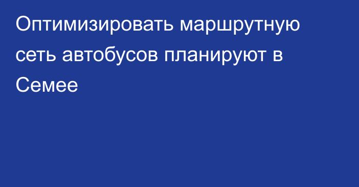 Оптимизировать маршрутную сеть автобусов планируют в Семее