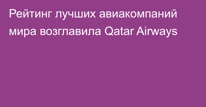 Рейтинг лучших авиакомпаний мира возглавила Qatar Airways