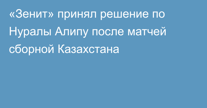 «Зенит» принял решение по Нуралы Алипу после матчей сборной Казахстана