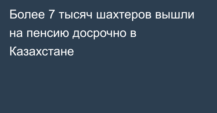 Более 7 тысяч шахтеров вышли на пенсию досрочно в Казахстане