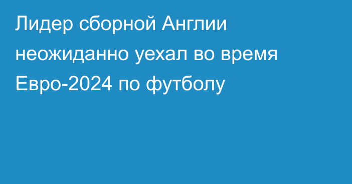 Лидер сборной Англии неожиданно уехал во время Евро-2024 по футболу