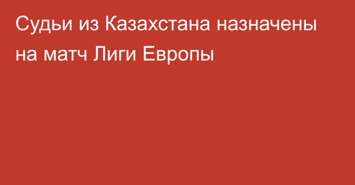 Судьи из Казахстана назначены на матч Лиги Европы