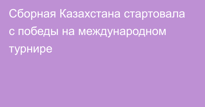 Сборная Казахстана стартовала с победы на международном турнире