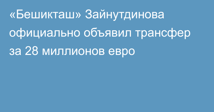 «Бешикташ» Зайнутдинова официально объявил трансфер за 28 миллионов евро
