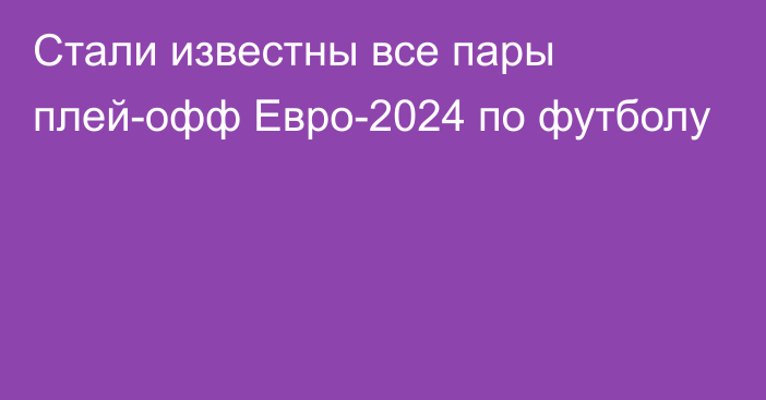 Стали известны все пары плей-офф Евро-2024 по футболу