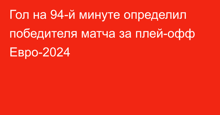 Гол на 94-й минуте определил победителя матча за плей-офф Евро-2024