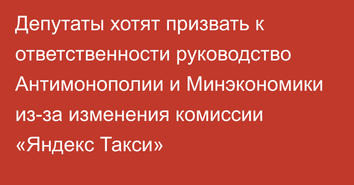 Депутаты хотят призвать к ответственности руководство Антимонополии и Минэкономики из-за изменения комиссии «Яндекс Такси»