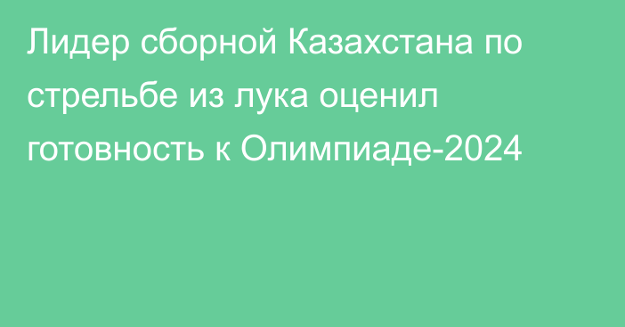 Лидер сборной Казахстана по стрельбе из лука оценил готовность к Олимпиаде-2024